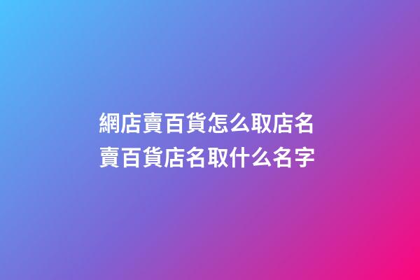 網店賣百貨怎么取店名 賣百貨店名取什么名字